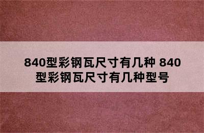 840型彩钢瓦尺寸有几种 840型彩钢瓦尺寸有几种型号